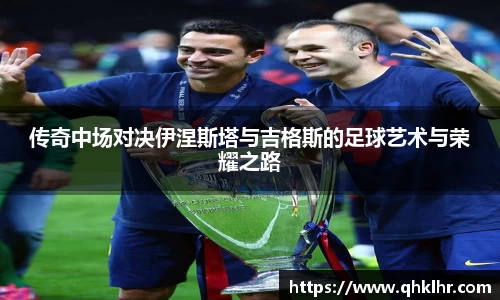 传奇中场对决伊涅斯塔与吉格斯的足球艺术与荣耀之路