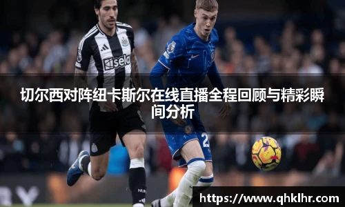 切尔西对阵纽卡斯尔在线直播全程回顾与精彩瞬间分析