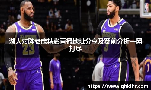 湖人对阵老鹰精彩直播地址分享及赛前分析一网打尽