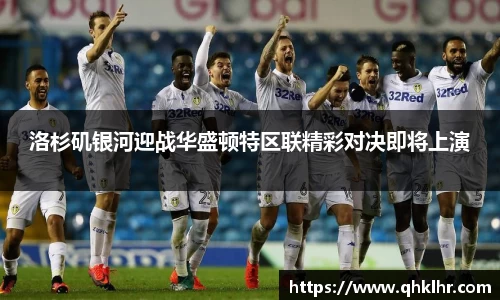洛杉矶银河迎战华盛顿特区联精彩对决即将上演