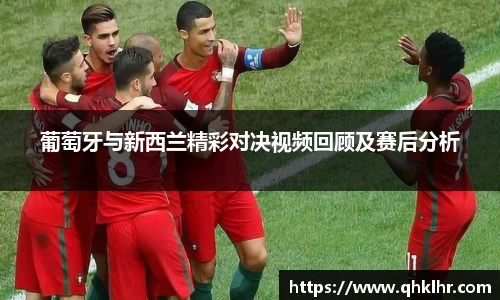 葡萄牙与新西兰精彩对决视频回顾及赛后分析