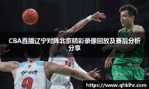 CBA直播辽宁对阵北京精彩录像回放及赛后分析分享