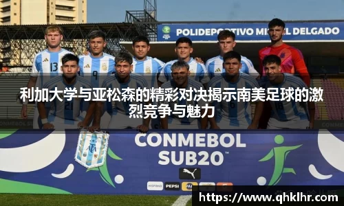 利加大学与亚松森的精彩对决揭示南美足球的激烈竞争与魅力