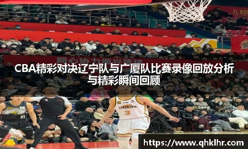 CBA精彩对决辽宁队与广厦队比赛录像回放分析与精彩瞬间回顾